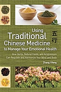 Using Traditional Chinese Medicine: To Manage Your Emotional Health - How Herbs, Natural Foods, and Acupressure Can Regulate and Harmonize Your Mind a (Paperback, 2)