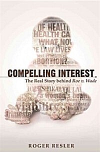 Compelling Interest: The Real Story Behind Roe v. Wade (Paperback)