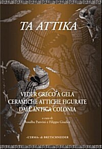 Ta Attika: Veder Greco a Gela Ceramiche Attiche Figurate Dellantica Colonia. Catalogo Della Mostra (Hardcover)