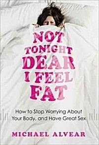 Not Tonight Dear, I Feel Fat: How to Stop Worrying about Your Body and Have Great Sex (Paperback)