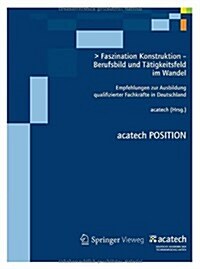 Faszination Konstruktion - Berufsbild Und T?igkeitsfeld Im Wandel: Empfehlungen Zur Ausbildung Qualifizierter Fachkr?te in Deutschland (Paperback, 2012)