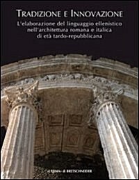 Tradizione E Innovazione: LElaborazione del Linguaggio Ellenistico Nellarchitettura Romana E Italica Di Eta Tardo Repubblicana (Paperback)