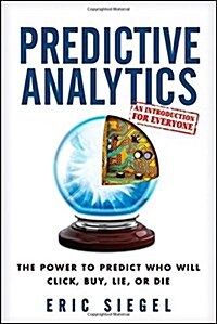 Predictive Analytics: The Power to Predict Who Will Click, Buy, Lie, or Die (Hardcover)
