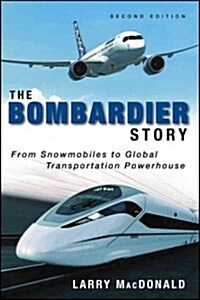 The Bombardier Story: From Snowmobiles to Global Transportation Powerhouse (Hardcover, 2, Revised)