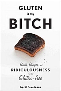Gluten Is My Bitch: Rants, Recipes, and Ridiculousness for the Gluten-Free (Hardcover)