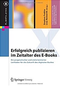 Erfolgreich Publizieren Im Zeitalter Des E-Books: Ein Pragmatischer Und Zielorientierter Leitfaden F? Die Zukunft Des Digitalen Buches (Hardcover, 2012)
