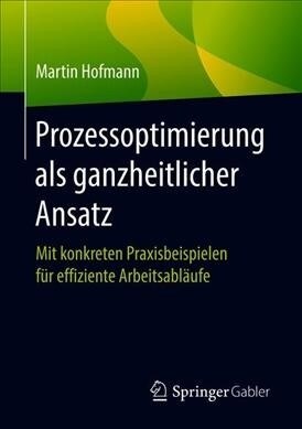 Prozessoptimierung ALS Ganzheitlicher Ansatz: Mit Konkreten Praxisbeispielen F? Effiziente Arbeitsabl?fe (Paperback, 1. Aufl. 2020)