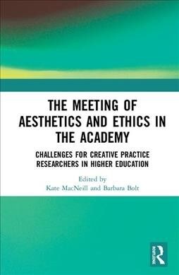 The Meeting of Aesthetics and Ethics in the Academy : Challenges for Creative Practice Researchers in Higher Education (Hardcover)