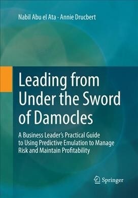 Leading from Under the Sword of Damocles: A Business Leaders Practical Guide to Using Predictive Emulation to Manage Risk and Maintain Profitability (Paperback, Softcover Repri)