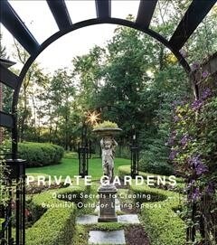 Private Gardens: Design Secrets to Creating Beautiful Outdoor Living Spaces (Hardcover)