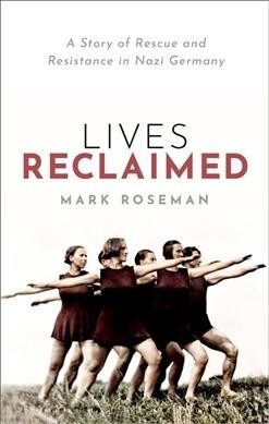 Lives Reclaimed : A Story of Rescue and Resistance in Nazi Germany (Hardcover)