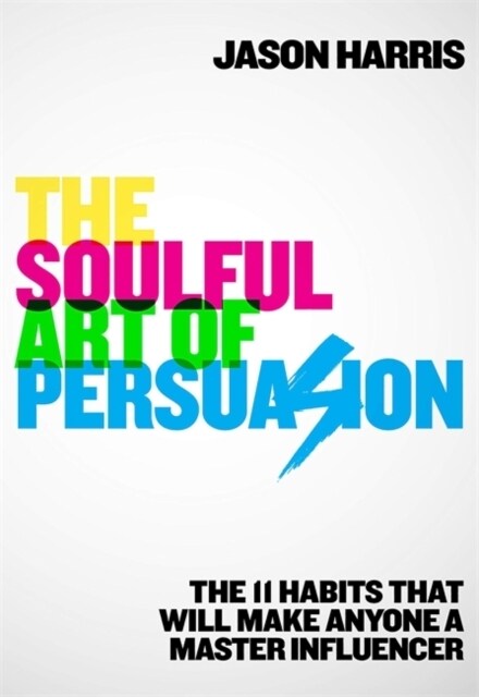The Soulful Art of Persuasion : The 11 Habits That Will Make Anyone A Master Influencer (Paperback)