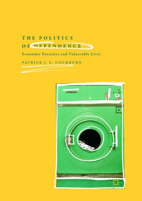 The Politics of Dependence: Economic Parasites and Vulnerable Lives (Paperback, Softcover Repri)