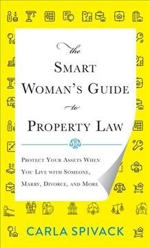 The Smart Womans Guide to Property Law: Protect Your Assets When You Live with Someone, Marry, Divorce, and More (Hardcover)