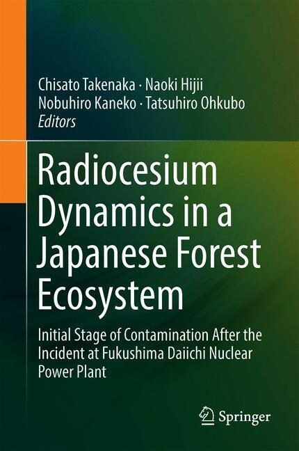 Radiocesium Dynamics in a Japanese Forest Ecosystem: Initial Stage of Contamination After the Incident at Fukushima Daiichi Nuclear Power Plant (Hardcover, 2019)