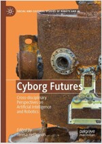 Cyborg Futures: Cross-Disciplinary Perspectives on Artificial Intelligence and Robotics (Hardcover, 2019)