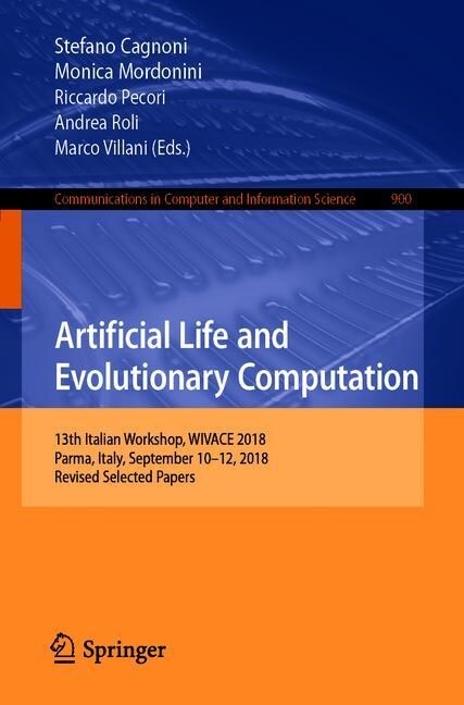 Artificial Life and Evolutionary Computation: 13th Italian Workshop, Wivace 2018, Parma, Italy, September 10-12, 2018, Revised Selected Papers (Paperback, 2019)