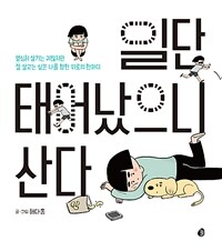 일단 태어났으니 산다: 열심히 살기는 귀찮지만 잘 살고는 싶은 나를 향한 위로의 한마디