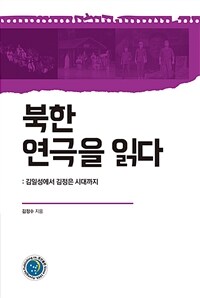 북한 연극을 읽다: 김일성에서 김정은 시대까지