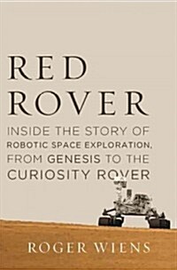 Red Rover: Inside the Story of Robotic Space Exploration, from Genesis to the Mars Rover Curiosity (Hardcover)