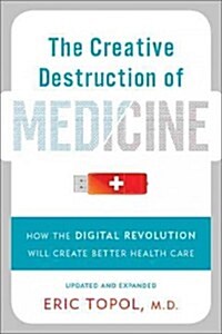 The Creative Destruction of Medicine: How the Digital Revolution Will Create Better Health Care (Paperback)