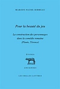 Pour La Beaute Du Jeu: La Construction Des Personnages Dans La Comedie Romaine (Plaute, Terence) (Paperback)