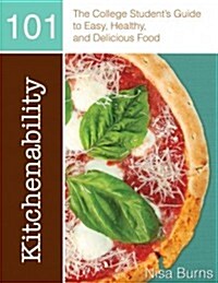 Kitchenability 101: The College Students Guide to Easy, Healthy, and Delicious Food (Paperback)