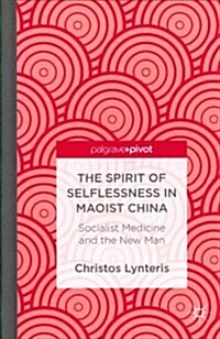 The Spirit of Selflessness in Maoist China : Socialist Medicine and the New Man (Hardcover)