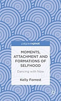 Moments, Attachment and Formations of Selfhood : Dancing with Now (Hardcover)