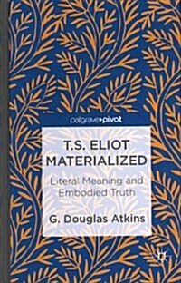 T.S. Eliot Materialized: Literal Meaning and Embodied Truth (Hardcover)