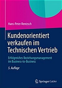 Kundenorientiert Verkaufen Im Technischen Vertrieb: Erfolgreiches Beziehungsmanagement Im Business-To-Business (Paperback, 5, 5., Uberarb. Au)