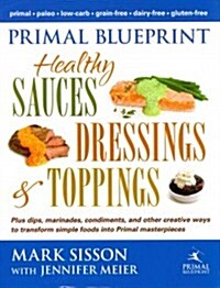 Primal Blueprint Healthy Sauces, Dressings and Toppings: Healthy Sauces, Dressings & Toppings (Hardcover)