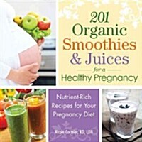 201 Organic Smoothies & Juices for a Healthy Pregnancy: Nutrient-Rich Recipes for Your Pregnancy Diet (Paperback)