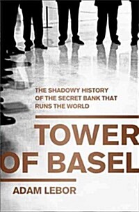 Tower of Basel: The Shadowy History of the Secret Bank That Runs the World (Hardcover)