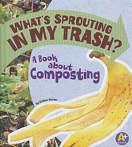 Whats Sprouting in My Trash?: A Book about Composting (Library Binding)