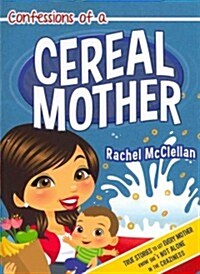 Confessions of a Cereal Mother: True Stories to Let Every Mother Know Shes Not Alone in the Craziness (Paperback)