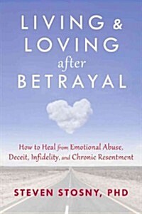 Living and Loving After Betrayal: How to Heal from Emotional Abuse, Deceit, Infidelity, and Chronic Resentment (Paperback)