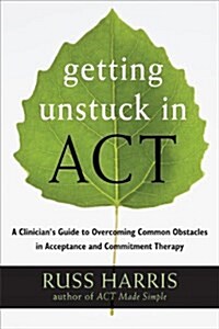 Getting Unstuck in Act: A Clinicians Guide to Overcoming Common Obstacles in Acceptance and Commitment Therapy (Paperback)