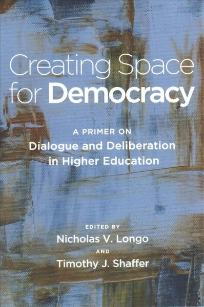 Creating Space for Democracy: A Primer on Dialogue and Deliberation in Higher Education (Paperback)