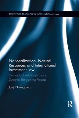 Nationalization, Natural Resources and International Investment Law : Contractual Relationship as a Dynamic Bargaining Process (Paperback)