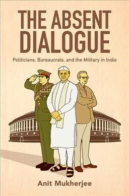 The Absent Dialogue: Politicians, Bureaucrats, and the Military in India (Hardcover)