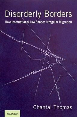 Disorderly Borders: How International Law Shapes Irregular Migration (Hardcover)