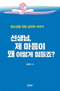 선생님, 제 마음이 왜 이렇게 힘들죠? : 청소년을 위한 심리학 이야기