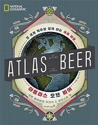 (National geographic) 아틀라스 오브 비어 : 전 세계 맥주와 함께 하는 세계 여행 