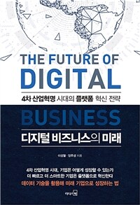 디지털 비즈니스의 미래 =4차 산업혁명 시대의 플랫폼 혁신 전략 /The future of digital business 
