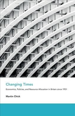 Changing Times : Economics, Policies, and Resource Allocation in Britain since 1951 (Hardcover)