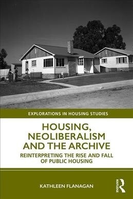 Housing, Neoliberalism and the Archive : Reinterpreting the Rise and Fall of Public Housing (Hardcover)