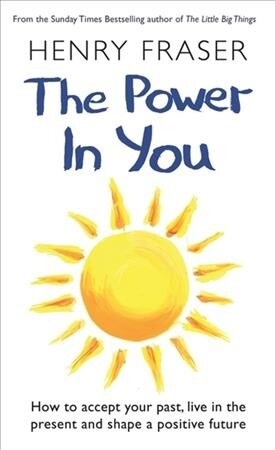 The Power in You : How to Accept your Past, Live in the Present and Shape a Positive Future (Hardcover)