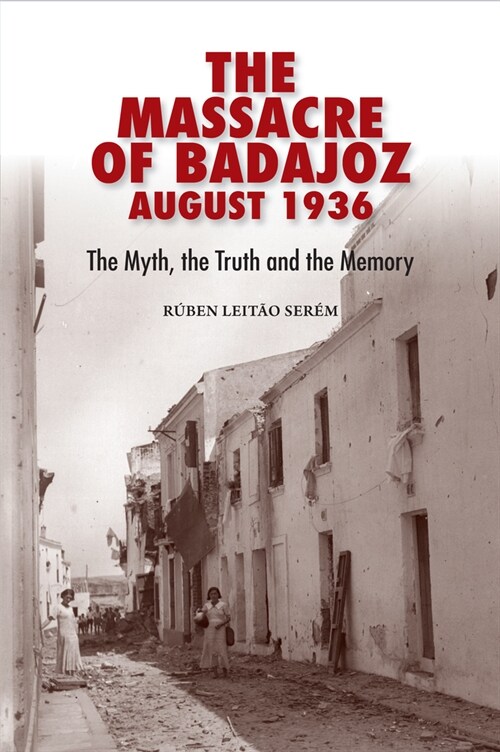 The Massacre of Badajoz August 1936 : The Myth, the Truth and the Memory (Hardcover)