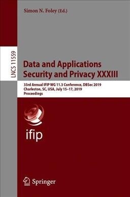 Data and Applications Security and Privacy XXXIII: 33rd Annual Ifip Wg 11.3 Conference, Dbsec 2019, Charleston, Sc, Usa, July 15-17, 2019, Proceedings (Paperback, 2019)